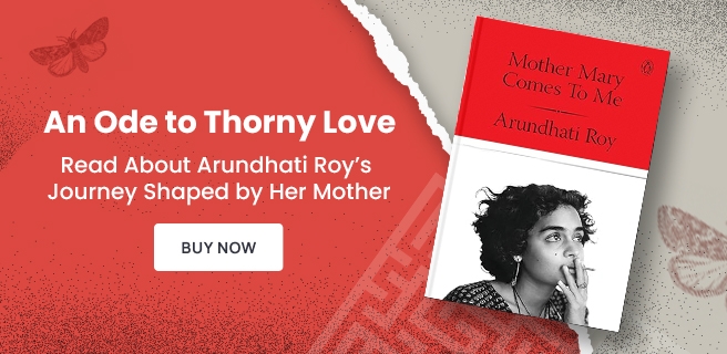 Arundhati Roy, An Ode to Thorny Love, Mother Mary Comes To Comes Me